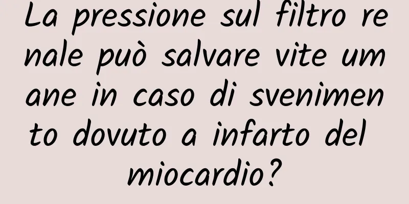 La pressione sul filtro renale può salvare vite umane in caso di svenimento dovuto a infarto del miocardio?