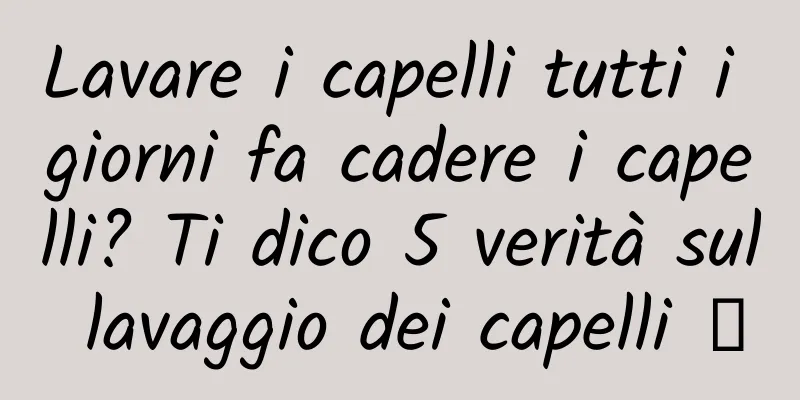 Lavare i capelli tutti i giorni fa cadere i capelli? Ti dico 5 verità sul lavaggio dei capelli →