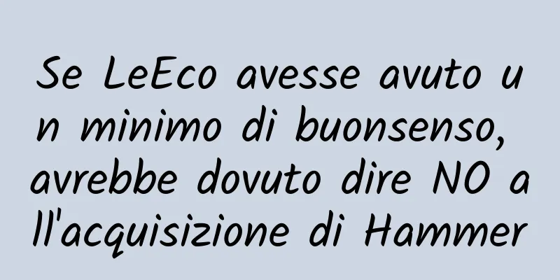 Se LeEco avesse avuto un minimo di buonsenso, avrebbe dovuto dire NO all'acquisizione di Hammer