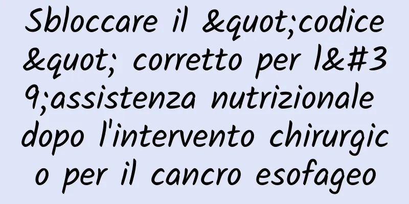 Sbloccare il "codice" corretto per l'assistenza nutrizionale dopo l'intervento chirurgico per il cancro esofageo