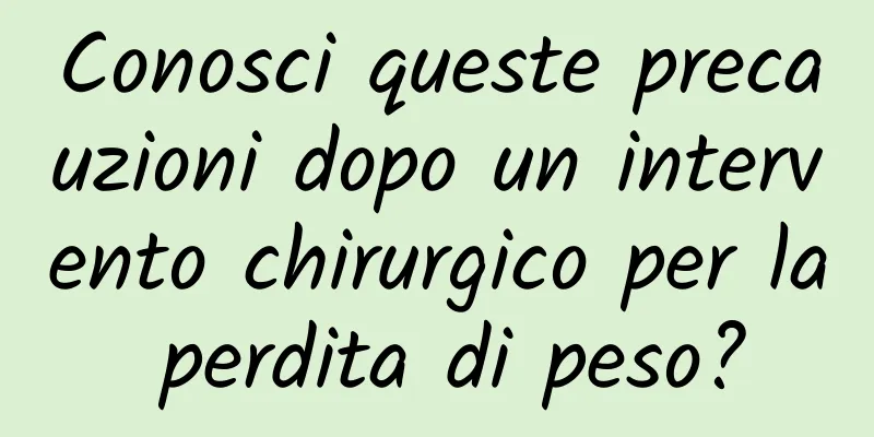 Conosci queste precauzioni dopo un intervento chirurgico per la perdita di peso?