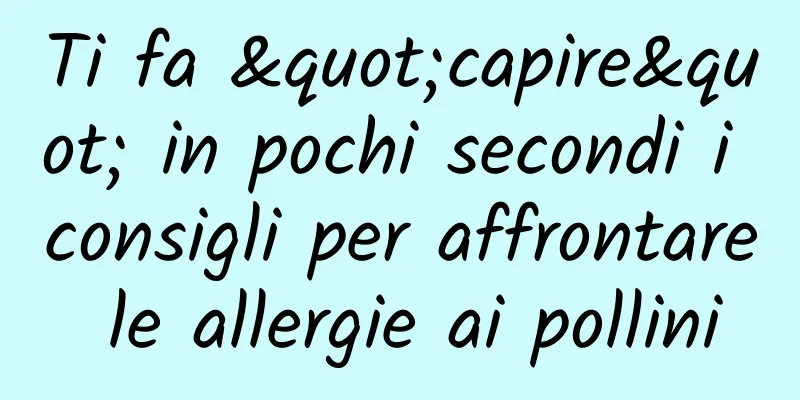 Ti fa "capire" in pochi secondi i consigli per affrontare le allergie ai pollini