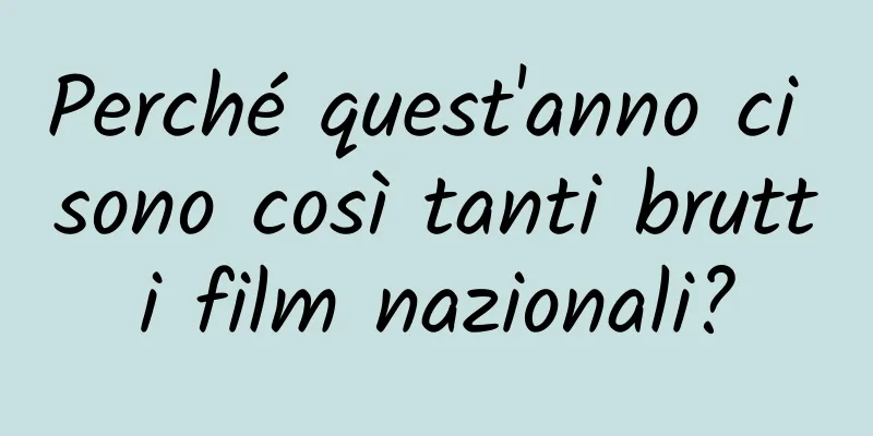 Perché quest'anno ci sono così tanti brutti film nazionali?