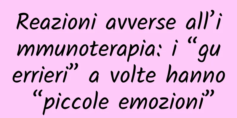 Reazioni avverse all’immunoterapia: i “guerrieri” a volte hanno “piccole emozioni”
