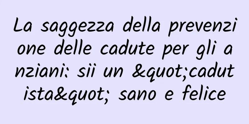 La saggezza della prevenzione delle cadute per gli anziani: sii un "cadutista" sano e felice