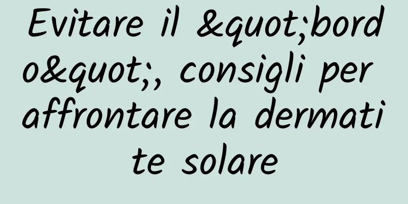 Evitare il "bordo", consigli per affrontare la dermatite solare