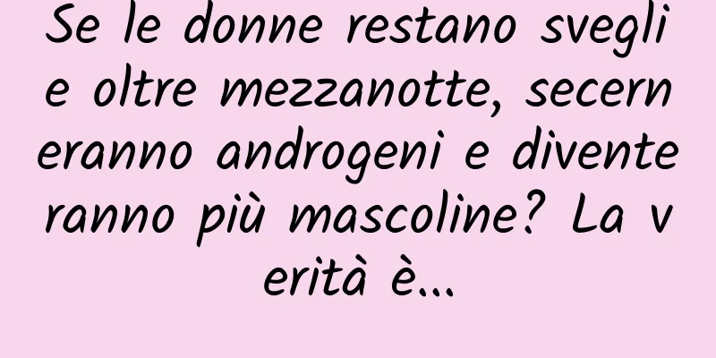 Se le donne restano sveglie oltre mezzanotte, secerneranno androgeni e diventeranno più mascoline? La verità è...