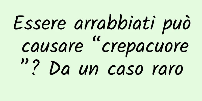 Essere arrabbiati può causare “crepacuore”? Da un caso raro