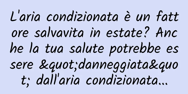 L'aria condizionata è un fattore salvavita in estate? Anche la tua salute potrebbe essere "danneggiata" dall'aria condizionata...