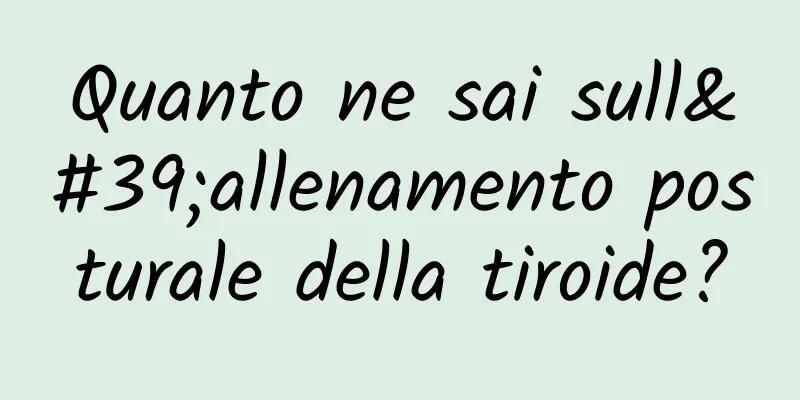 Quanto ne sai sull'allenamento posturale della tiroide?