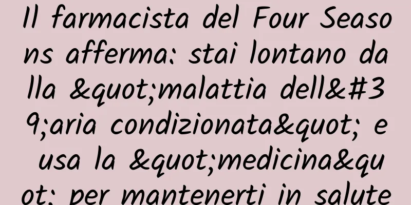 Il farmacista del Four Seasons afferma: stai lontano dalla "malattia dell'aria condizionata" e usa la "medicina" per mantenerti in salute