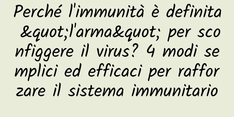 Perché l'immunità è definita "l'arma" per sconfiggere il virus? 4 modi semplici ed efficaci per rafforzare il sistema immunitario