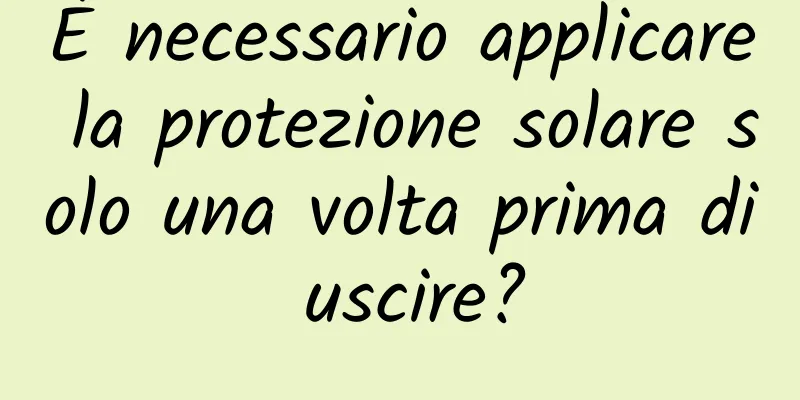 È necessario applicare la protezione solare solo una volta prima di uscire?