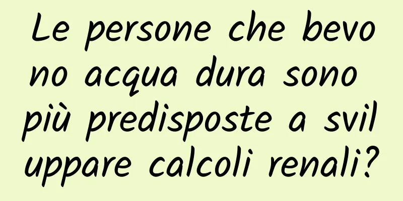 Le persone che bevono acqua dura sono più predisposte a sviluppare calcoli renali?