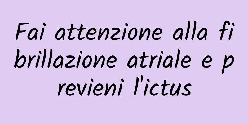 Fai attenzione alla fibrillazione atriale e previeni l'ictus