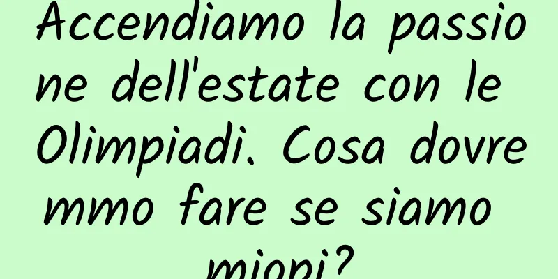 Accendiamo la passione dell'estate con le Olimpiadi. Cosa dovremmo fare se siamo miopi?