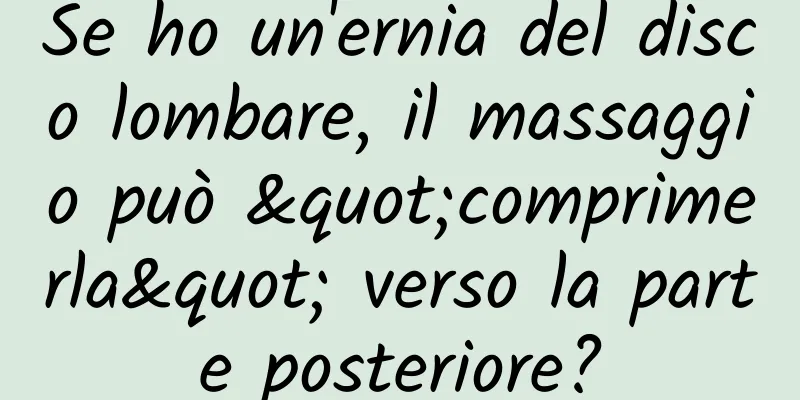 Se ho un'ernia del disco lombare, il massaggio può "comprimerla" verso la parte posteriore?