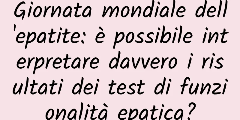 Giornata mondiale dell'epatite: è possibile interpretare davvero i risultati dei test di funzionalità epatica?