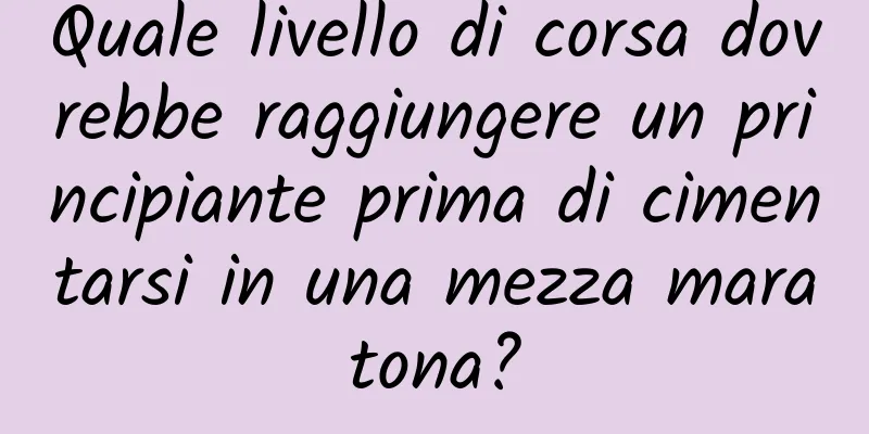 Quale livello di corsa dovrebbe raggiungere un principiante prima di cimentarsi in una mezza maratona?