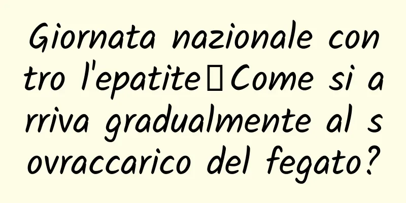 Giornata nazionale contro l'epatite丨Come si arriva gradualmente al sovraccarico del fegato?