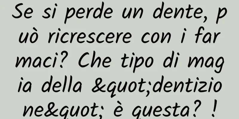 Se si perde un dente, può ricrescere con i farmaci? Che tipo di magia della "dentizione" è questa? !