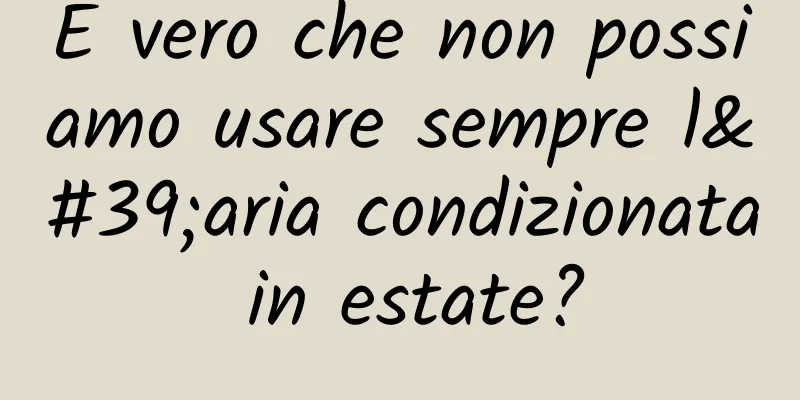 È vero che non possiamo usare sempre l'aria condizionata in estate?