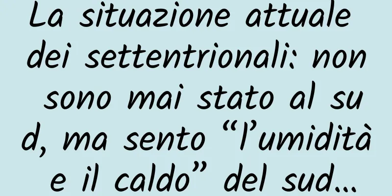 La situazione attuale dei settentrionali: non sono mai stato al sud, ma sento “l’umidità e il caldo” del sud…