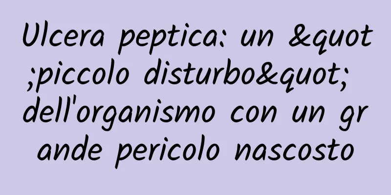 Ulcera peptica: un "piccolo disturbo" dell'organismo con un grande pericolo nascosto