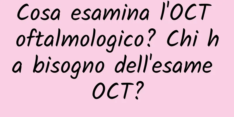 Cosa esamina l'OCT oftalmologico? Chi ha bisogno dell'esame OCT?