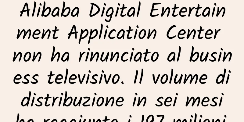 Alibaba Digital Entertainment Application Center non ha rinunciato al business televisivo. Il volume di distribuzione in sei mesi ha raggiunto i 197 milioni.