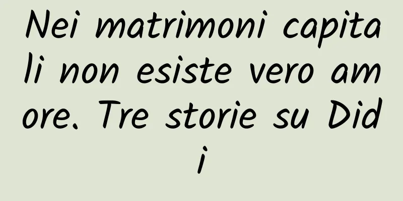 Nei matrimoni capitali non esiste vero amore. Tre storie su Didi