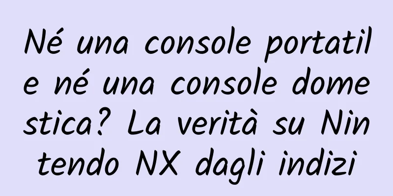 Né una console portatile né una console domestica? La verità su Nintendo NX dagli indizi