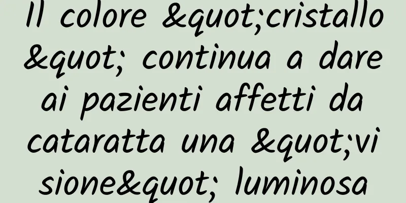 Il colore "cristallo" continua a dare ai pazienti affetti da cataratta una "visione" luminosa