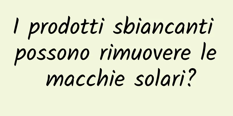 I prodotti sbiancanti possono rimuovere le macchie solari?