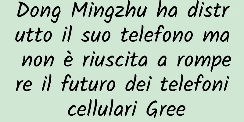 Dong Mingzhu ha distrutto il suo telefono ma non è riuscita a rompere il futuro dei telefoni cellulari Gree