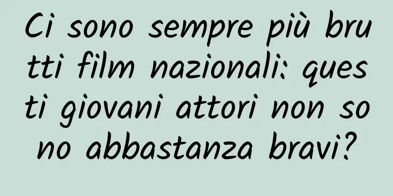 Ci sono sempre più brutti film nazionali: questi giovani attori non sono abbastanza bravi?