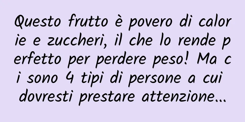 Questo frutto è povero di calorie e zuccheri, il che lo rende perfetto per perdere peso! Ma ci sono 4 tipi di persone a cui dovresti prestare attenzione...