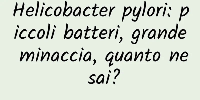 Helicobacter pylori: piccoli batteri, grande minaccia, quanto ne sai?
