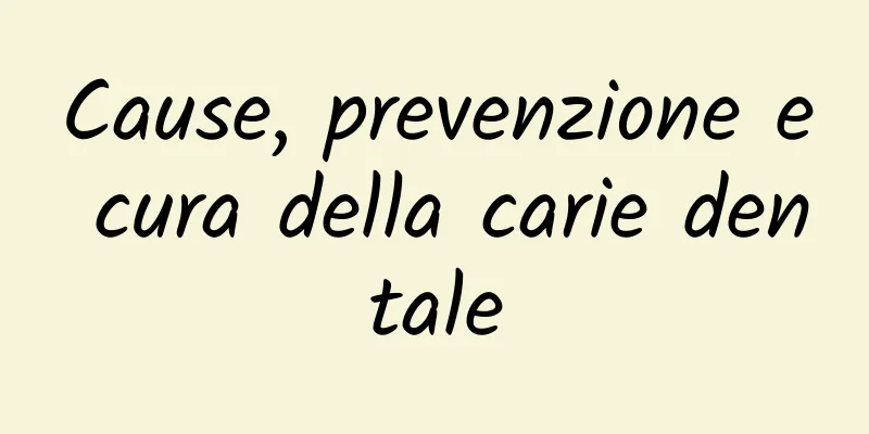 Cause, prevenzione e cura della carie dentale