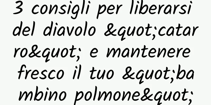 3 consigli per liberarsi del diavolo "catarro" e mantenere fresco il tuo "bambino polmone"