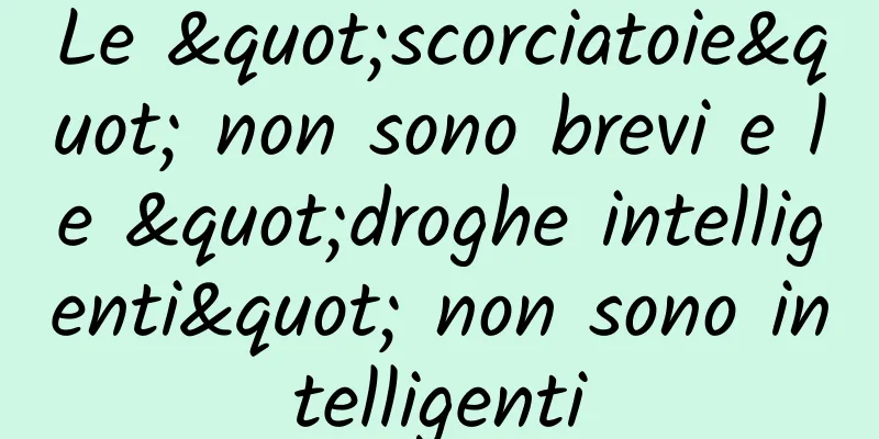 Le "scorciatoie" non sono brevi e le "droghe intelligenti" non sono intelligenti