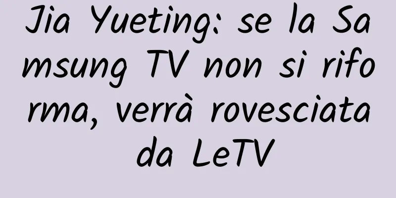 Jia Yueting: se la Samsung TV non si riforma, verrà rovesciata da LeTV