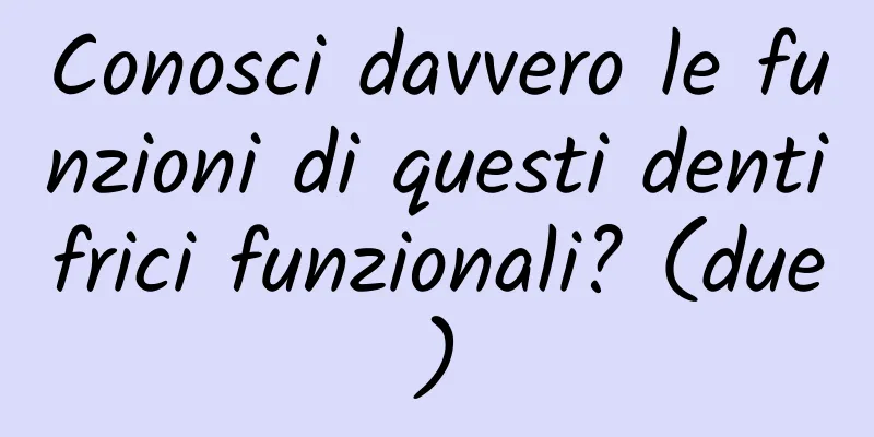 Conosci davvero le funzioni di questi dentifrici funzionali? (due)