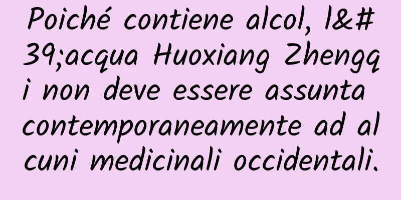 Poiché contiene alcol, l'acqua Huoxiang Zhengqi non deve essere assunta contemporaneamente ad alcuni medicinali occidentali.