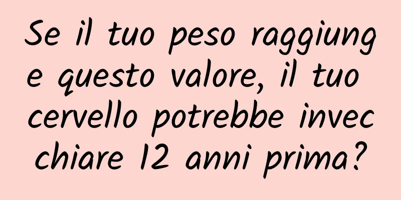 Se il tuo peso raggiunge questo valore, il tuo cervello potrebbe invecchiare 12 anni prima?