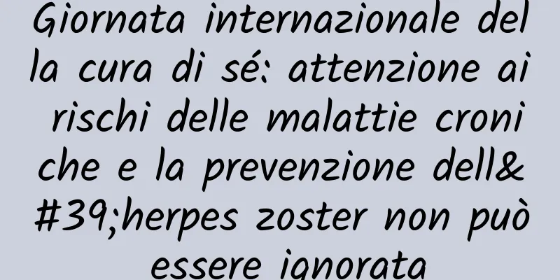 Giornata internazionale della cura di sé: attenzione ai rischi delle malattie croniche e la prevenzione dell'herpes zoster non può essere ignorata