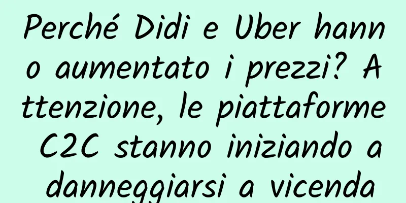 Perché Didi e Uber hanno aumentato i prezzi? Attenzione, le piattaforme C2C stanno iniziando a danneggiarsi a vicenda