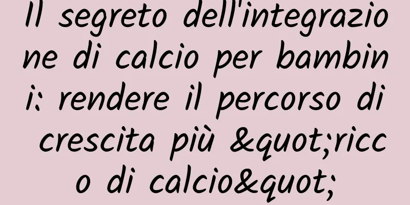 Il segreto dell'integrazione di calcio per bambini: rendere il percorso di crescita più "ricco di calcio"