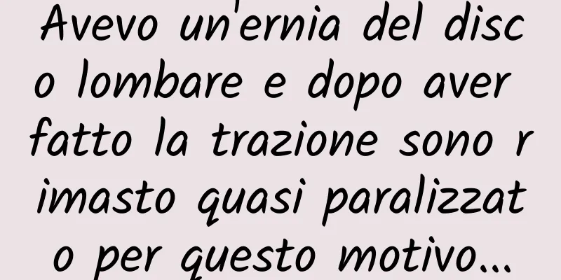 Avevo un'ernia del disco lombare e dopo aver fatto la trazione sono rimasto quasi paralizzato per questo motivo...