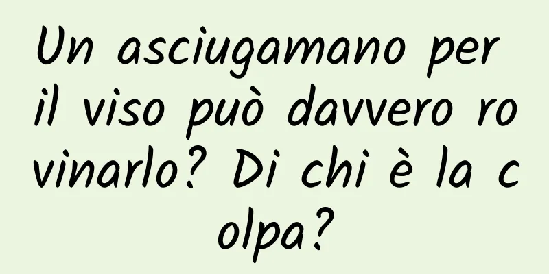 Un asciugamano per il viso può davvero rovinarlo? Di chi è la colpa?